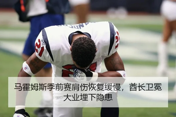 马霍姆斯季前赛肩伤恢复缓慢，酋长卫冕大业埋下隐患