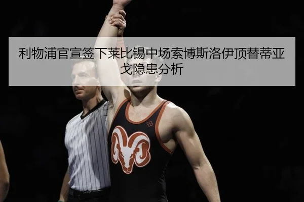 利物浦官宣签下莱比锡中场索博斯洛伊顶替蒂亚戈隐患分析