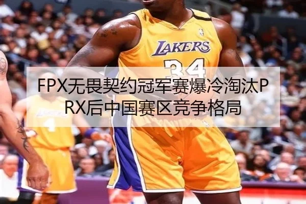 FPX无畏契约冠军赛爆冷淘汰PRX后中国赛区竞争格局